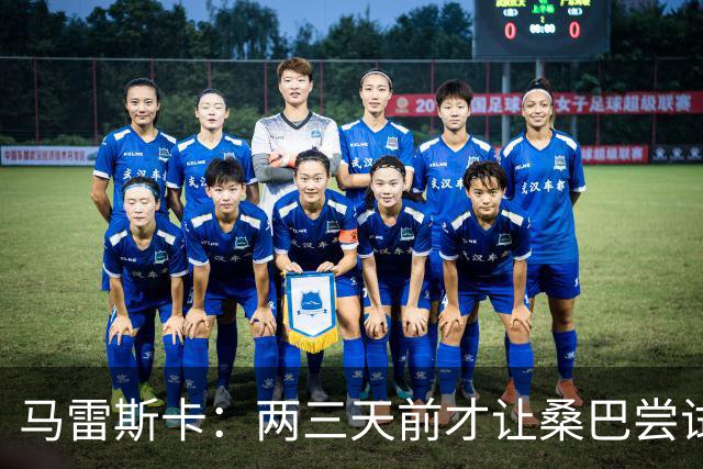 马雷斯卡：两三天前才让桑巴尝试踢中锋 不会沉溺于这波6连胜中